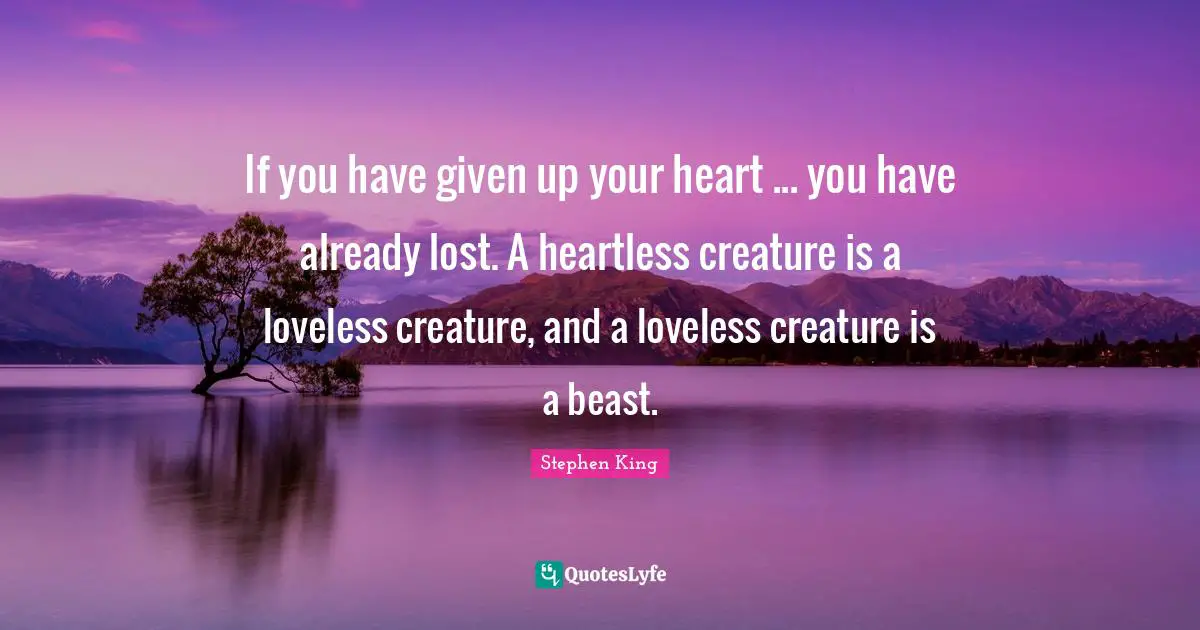Heartless Quotes: "If you have given up your heart ... you have already lost. A heartless creature is a loveless creature, and a loveless creature is a beast."