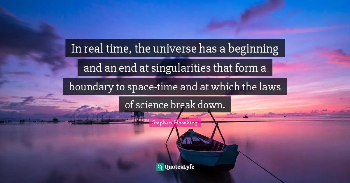 In real time, the universe has a beginning and an end at singularities that form a boundary to space-time and at which the laws of science break down.