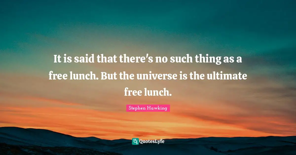 It is said that there's no such thing as a free lunch. But the universe is the ultimate free lunch.