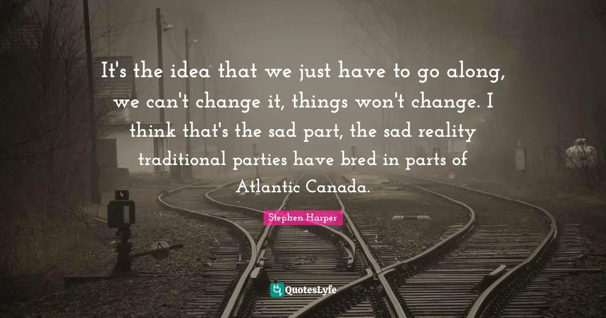 It's the idea that we just have to go along, we can't change it, things won't change. I think that's the sad part, the sad reality traditional parties have bred in parts of Atlantic Canada.