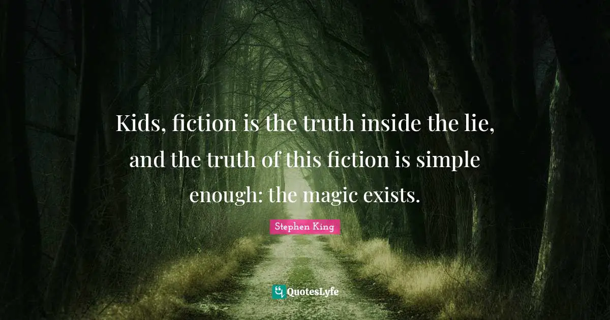 Fiction Quotes: "Kids, fiction is the truth inside the lie, and the truth of this fiction is simple enough: the magic exists."