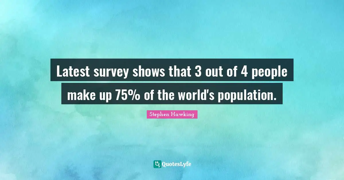 Latest survey shows that 3 out of 4 people make up 75% of the world's population.