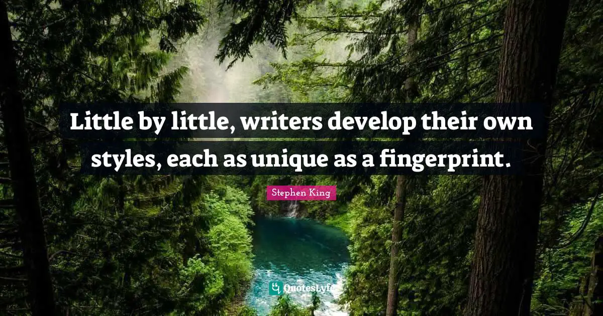 Little by little, writers develop their own styles, each as unique as a fingerprint.