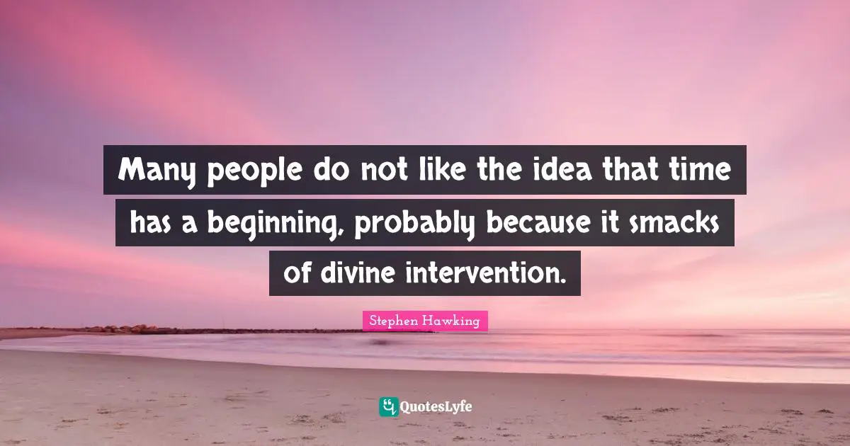 Many people do not like the idea that time has a beginning, probably because it smacks of divine intervention.