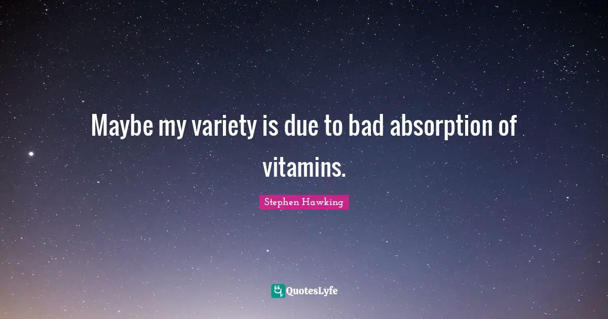 Maybe my variety is due to bad absorption of vitamins.