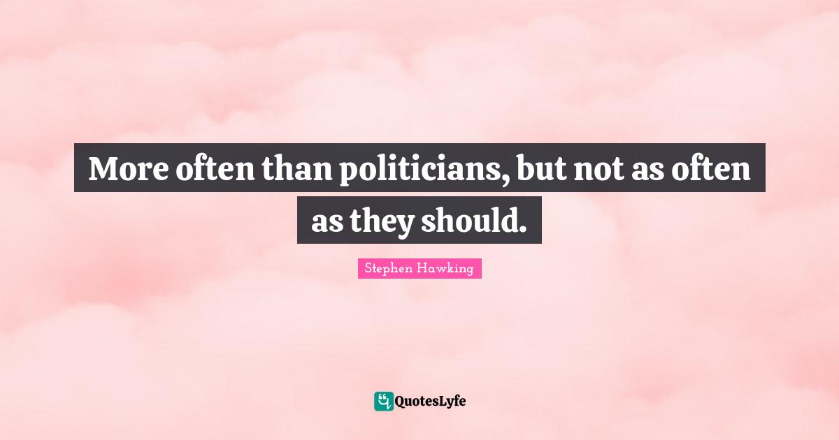 More often than politicians, but not as often as they should.