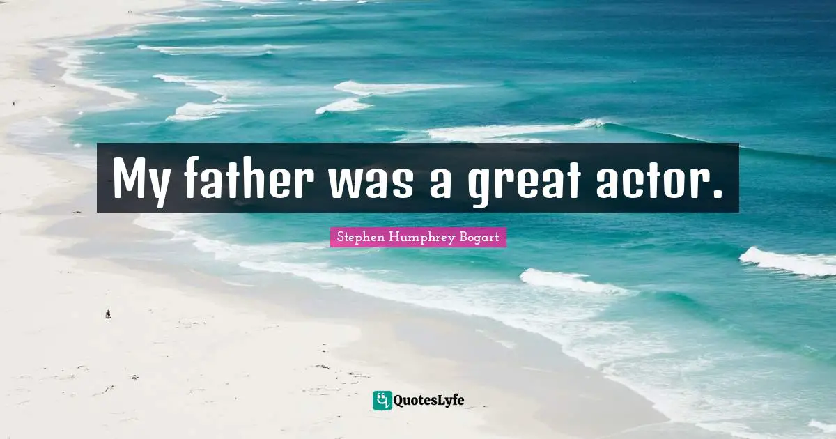 Humphrey Bogart Quotes: "My father was a great actor."
