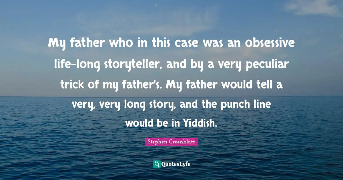 Storyteller Quotes: "My father who in this case was an obsessive life-long storyteller, and by a very peculiar trick of my father's. My father would tell a very, very long story, and the punch line would be in Yiddish."