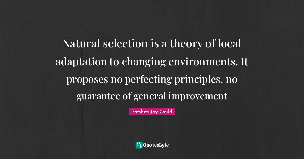 Changing Environment Quotes: "Natural selection is a theory of local adaptation to changing environments. It proposes no perfecting principles, no guarantee of general improvement"