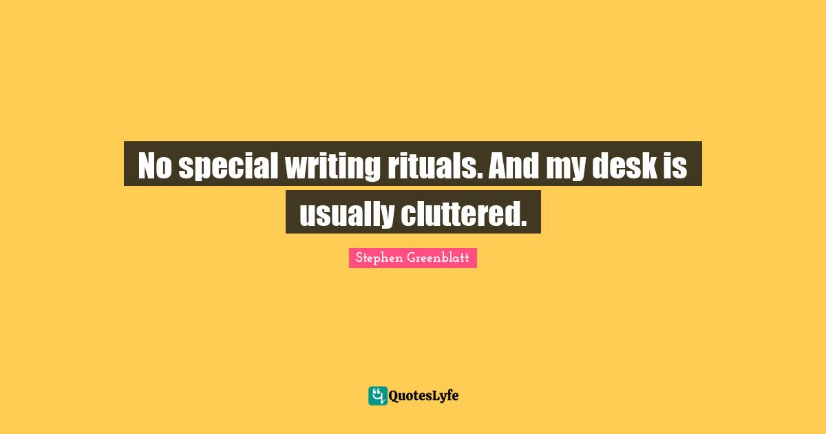 No special writing rituals. And my desk is usually cluttered.
