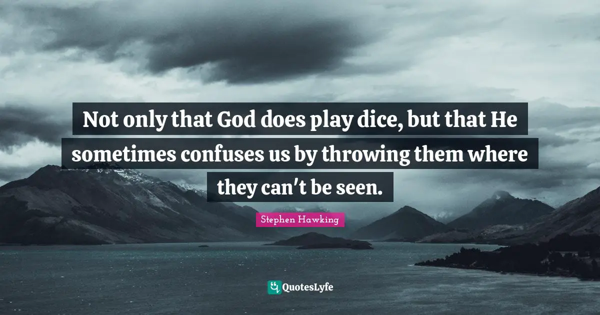 Dating Quotes: "Not only that God does play dice, but that He sometimes confuses us by throwing them where they can't be seen."