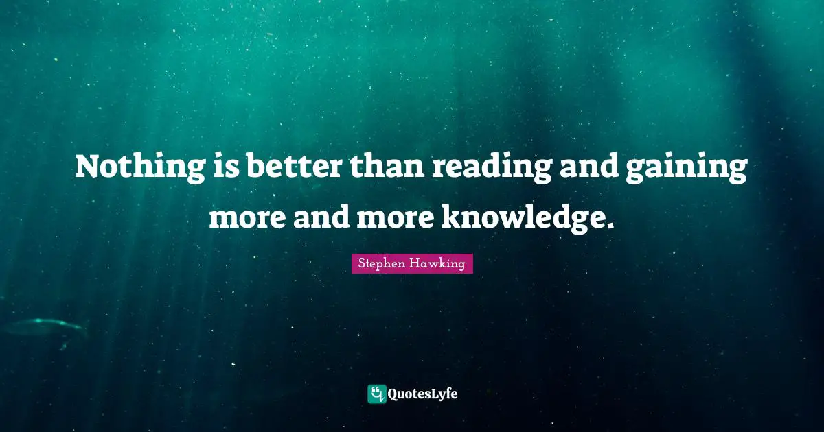 Stephen Hawking Quotes: "Nothing is better than reading and gaining more and more knowledge."