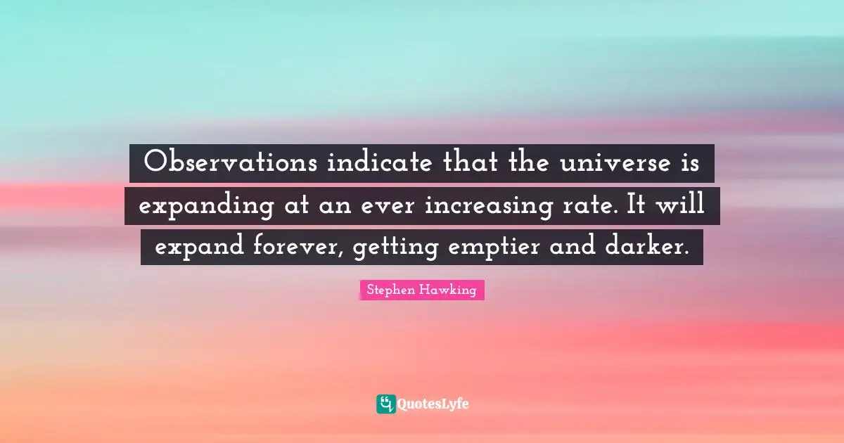 Observations indicate that the universe is expanding at an ever increasing rate. It will expand forever, getting emptier and darker.