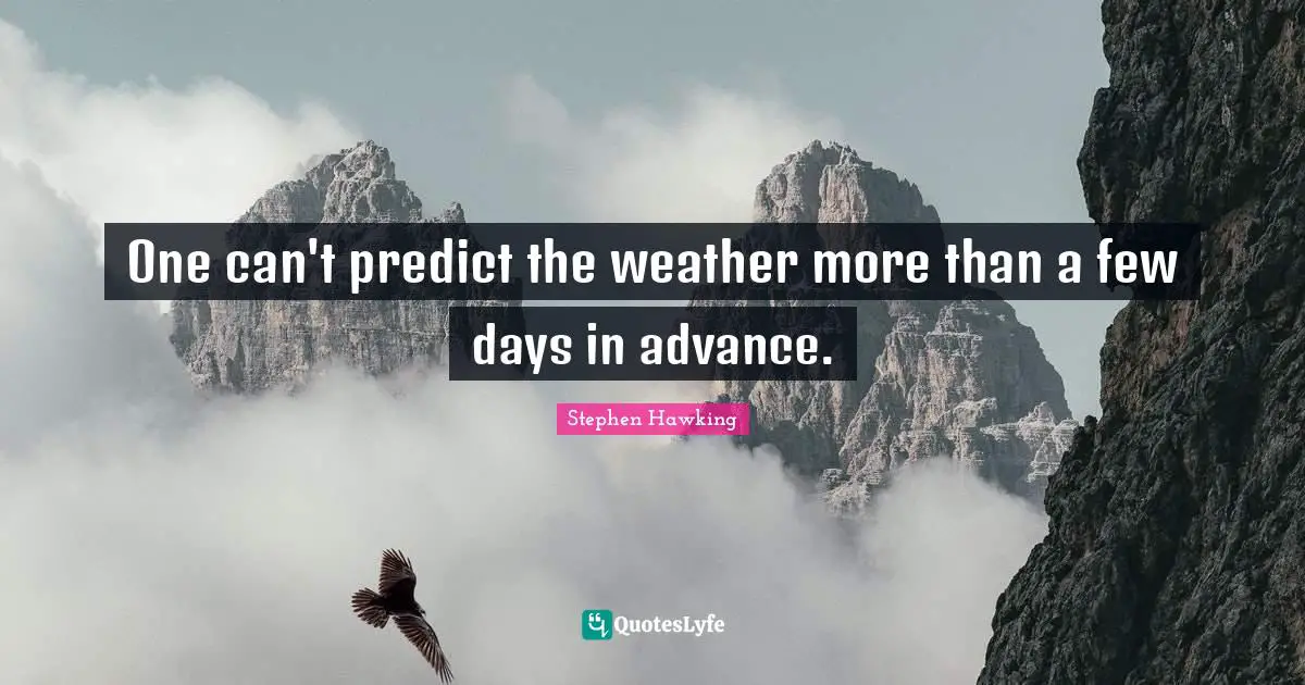 One can't predict the weather more than a few days in advance.