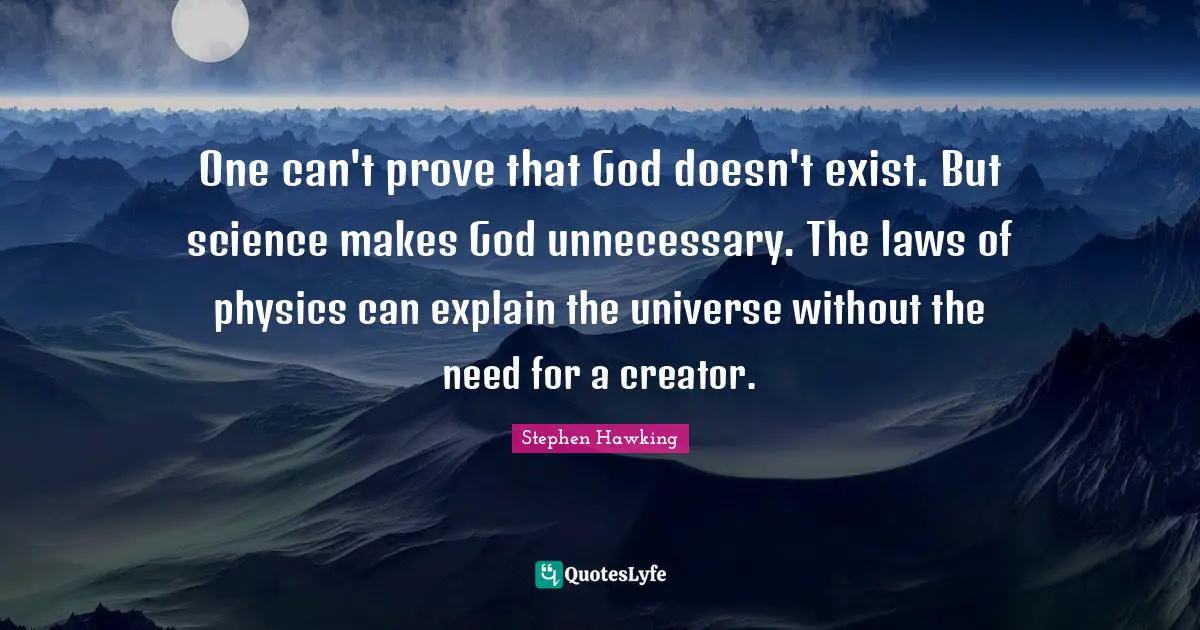 One can't prove that God doesn't exist. But science makes God unnecessary. The laws of physics can explain the universe without the need for a creator.