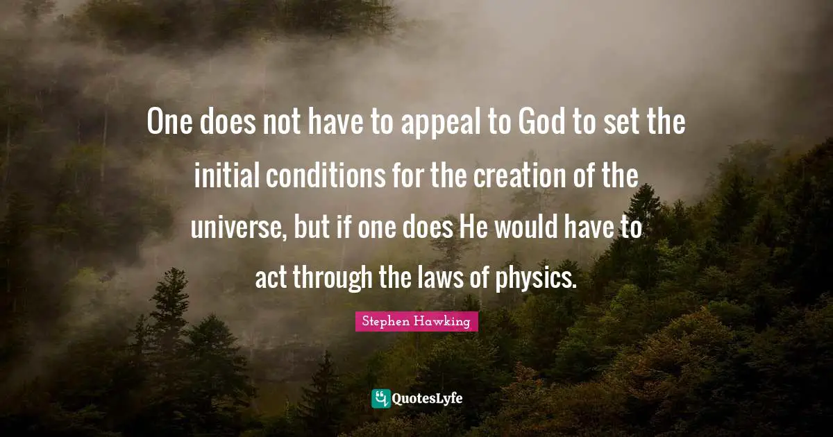 One does not have to appeal to God to set the initial conditions for the creation of the universe, but if one does He would have to act through the laws of physics.