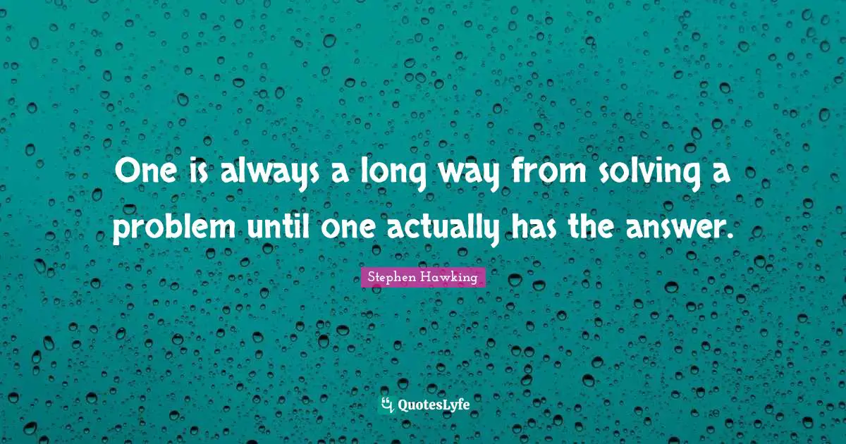 One is always a long way from solving a problem until one actually has the answer.