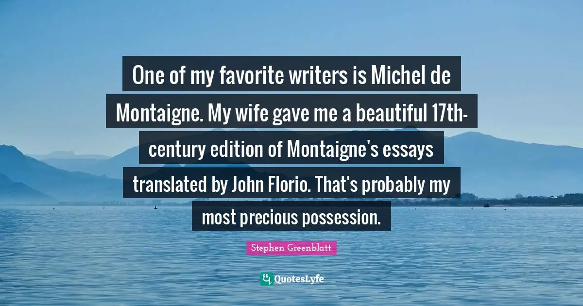 Possessions Quotes: "One of my favorite writers is Michel de Montaigne. My wife gave me a beautiful 17th-century edition of Montaigne's essays translated by John Florio. That's probably my most precious possession."