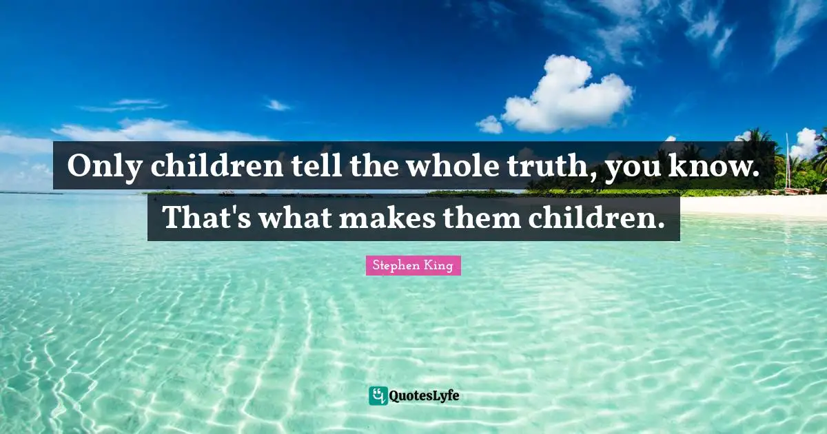 Only children tell the whole truth, you know. That's what makes them children.