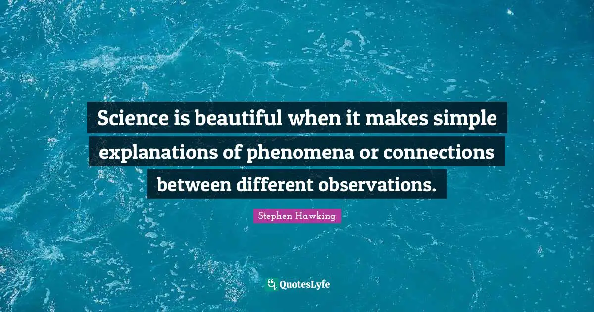 Stephen Hawking Quotes: "Science is beautiful when it makes simple explanations of phenomena or connections between different observations."