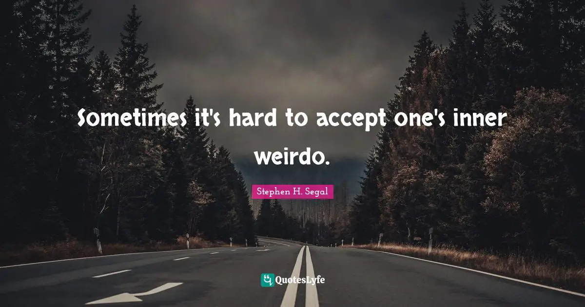 Sometimes it's hard to accept one's inner weirdo.