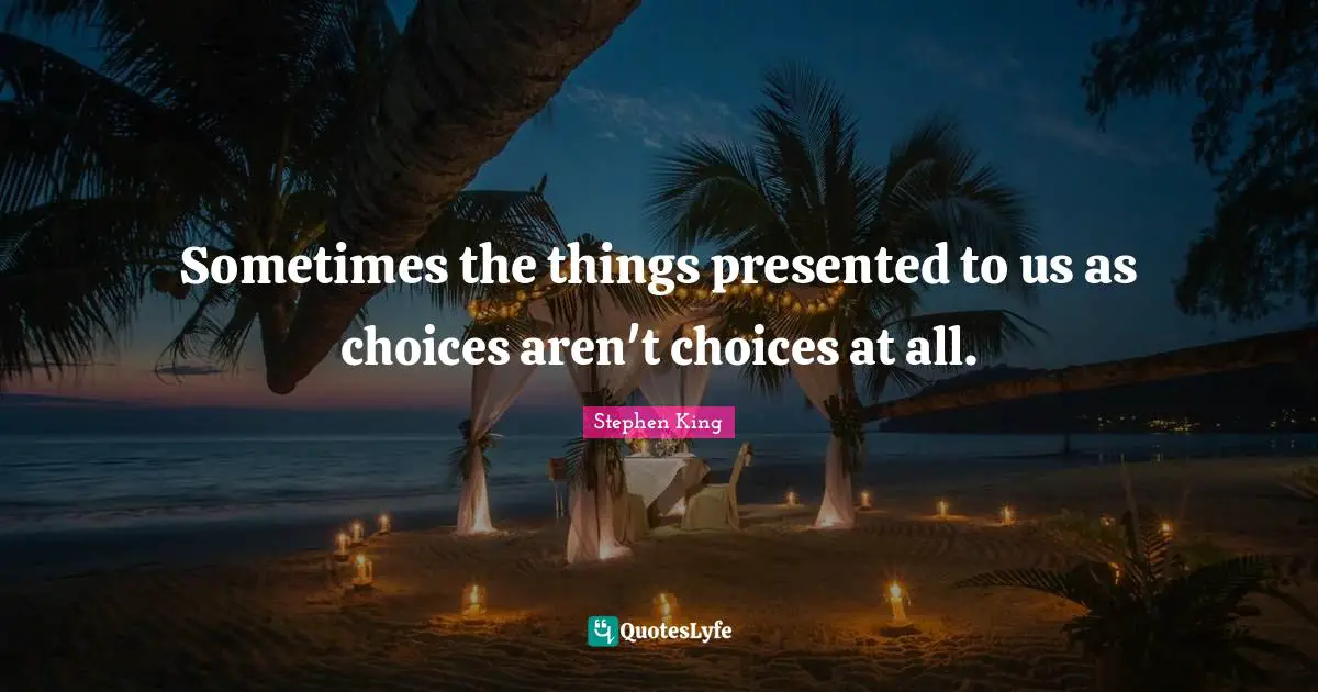 Sometimes the things presented to us as choices aren't choices at all.