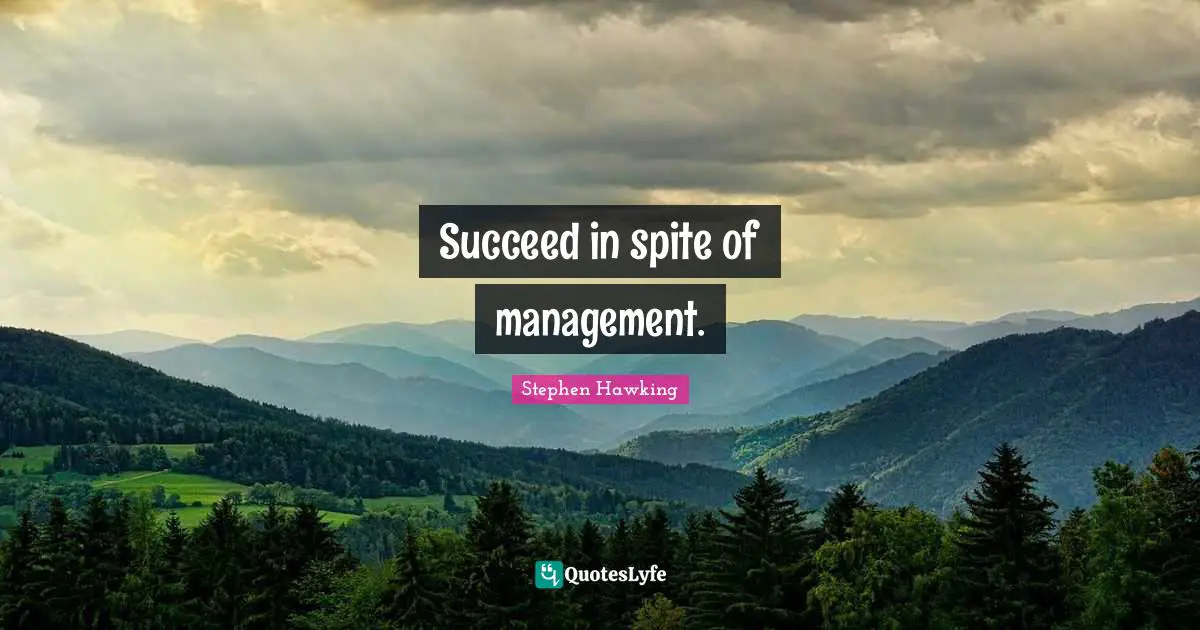 Succeed in spite of management.