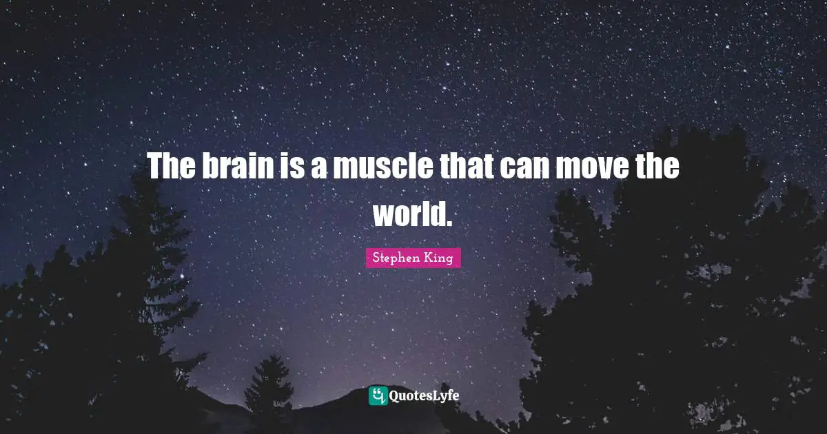 The brain is a muscle that can move the world.