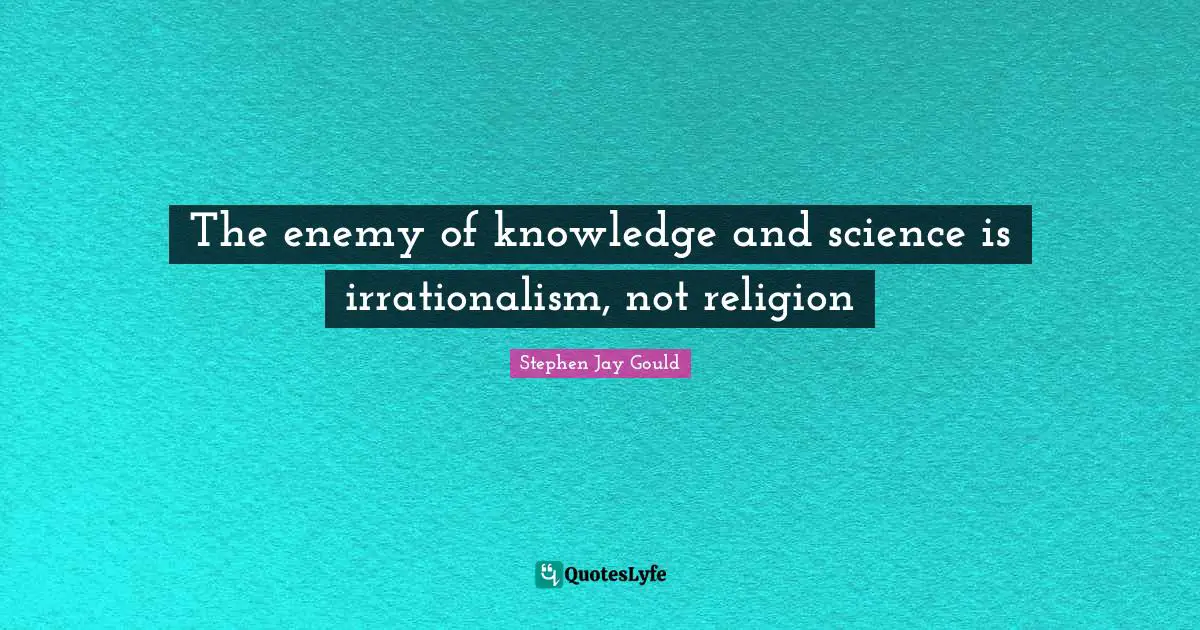 The enemy of knowledge and science is irrationalism, not religion