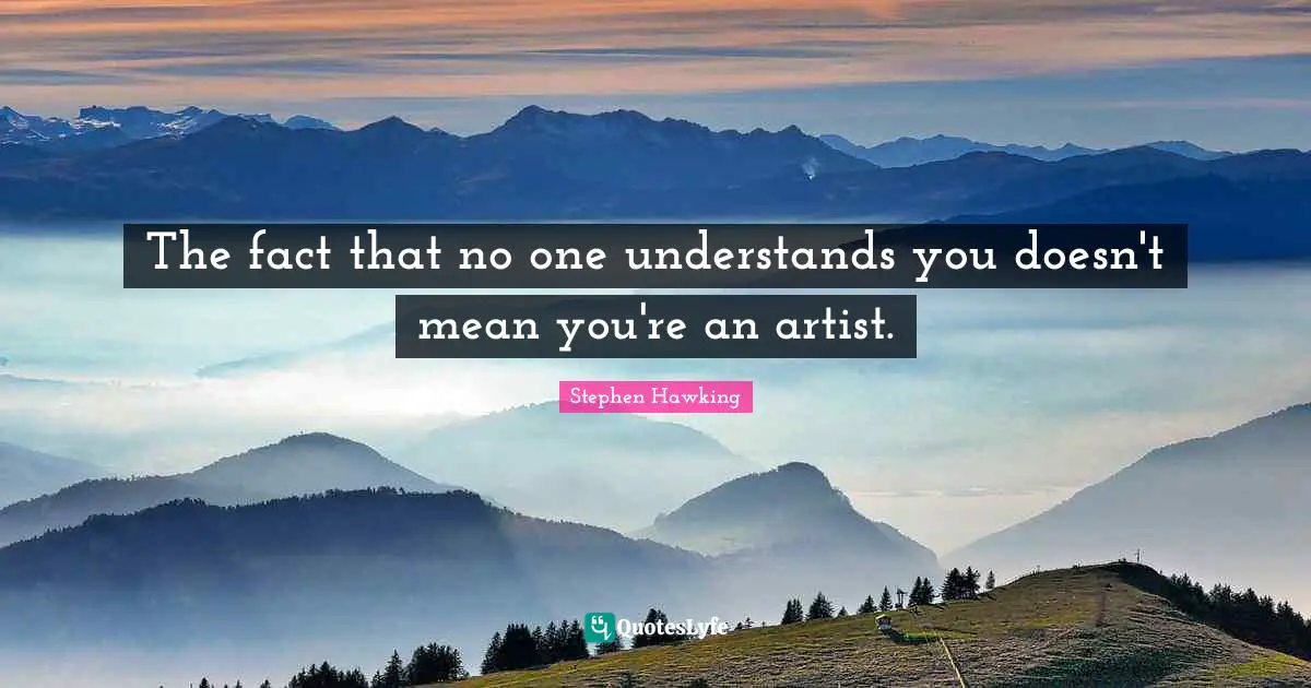 Stupid People Quotes: "The fact that no one understands you doesn't mean you're an artist."