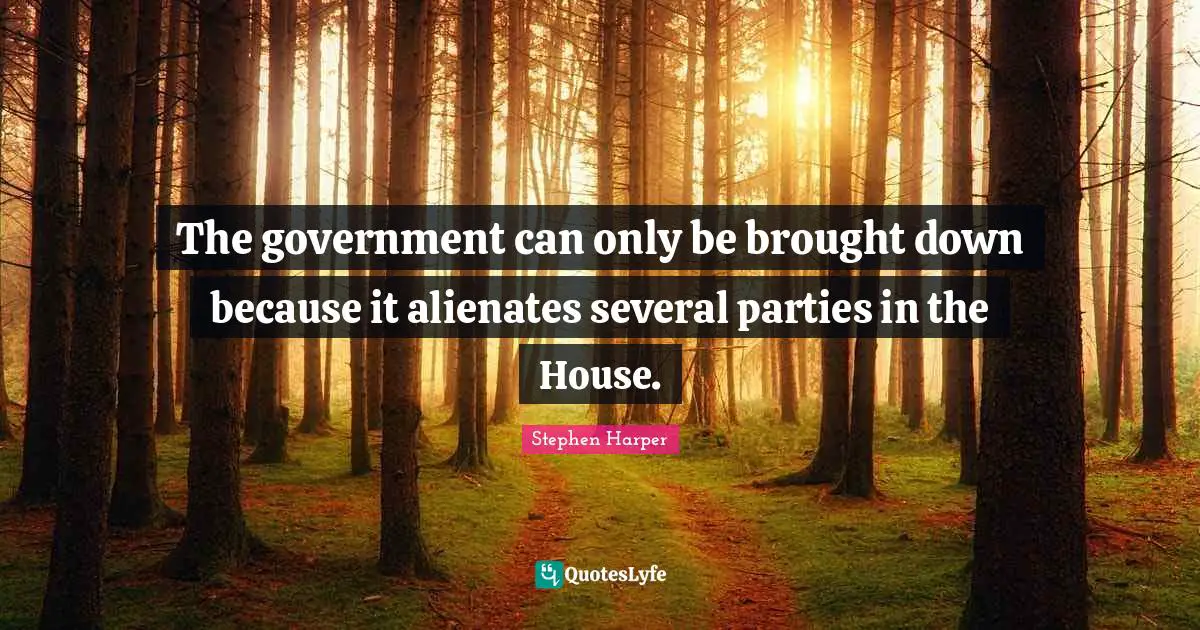 The government can only be brought down because it alienates several parties in the House.