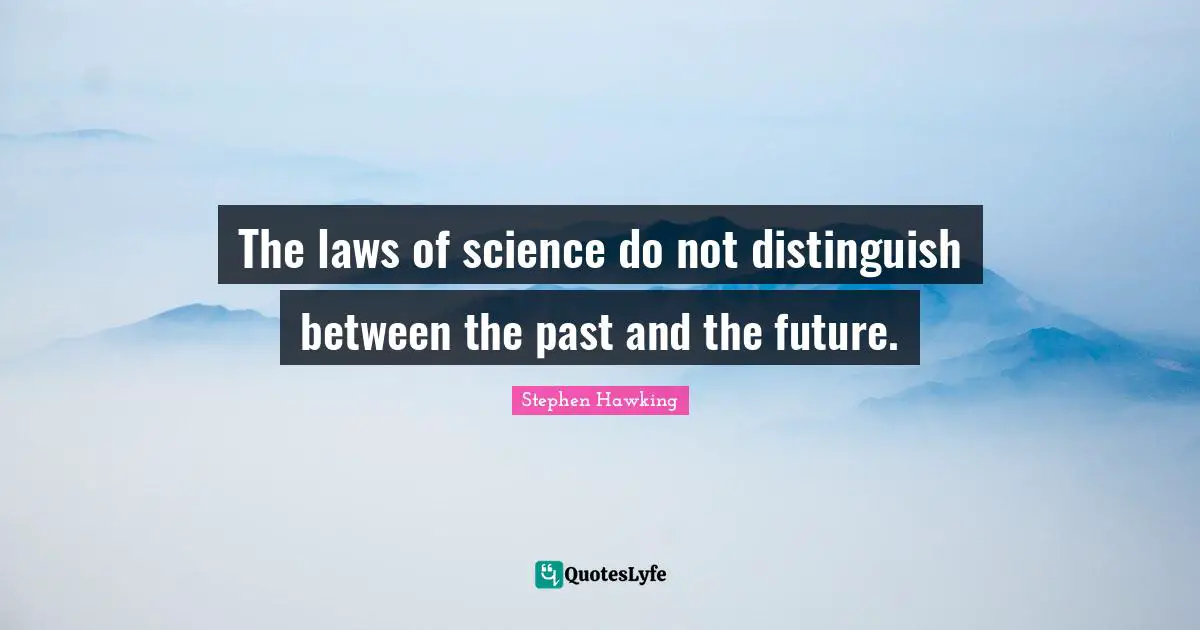 The laws of science do not distinguish between the past and the future.