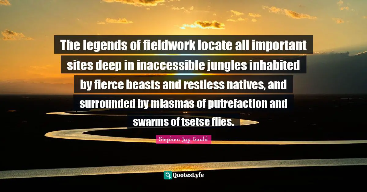 Inaccessible Quotes: "The legends of fieldwork locate all important sites deep in inaccessible jungles inhabited by fierce beasts and restless natives, and surrounded by miasmas of putrefaction and swarms of tsetse flies."