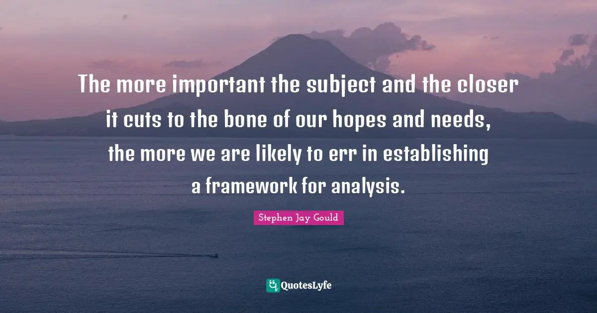 The more important the subject and the closer it cuts to the bone of our hopes and needs, the more we are likely to err in establishing a framework for analysis.