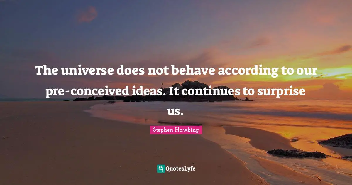 The universe does not behave according to our pre-conceived ideas. It continues to surprise us.