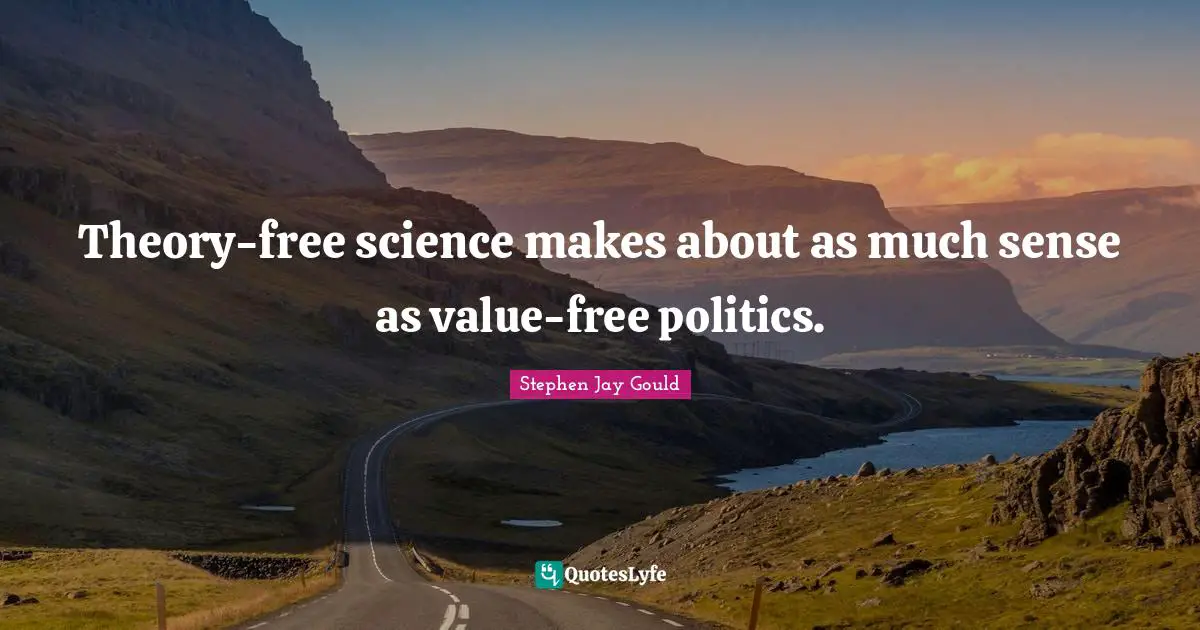 Theory-free science makes about as much sense as value-free politics.