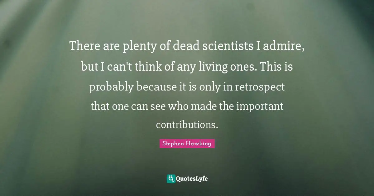 There are plenty of dead scientists I admire, but I can't think of any living ones. This is probably because it is only in retrospect that one can see who made the important contributions.