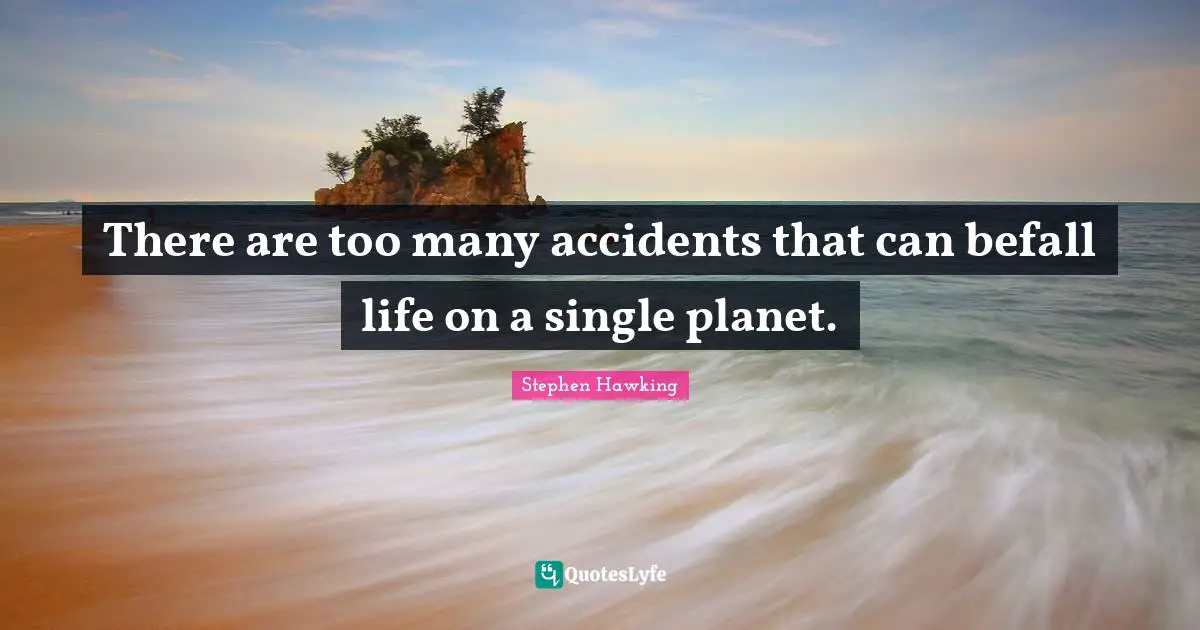 There are too many accidents that can befall life on a single planet.