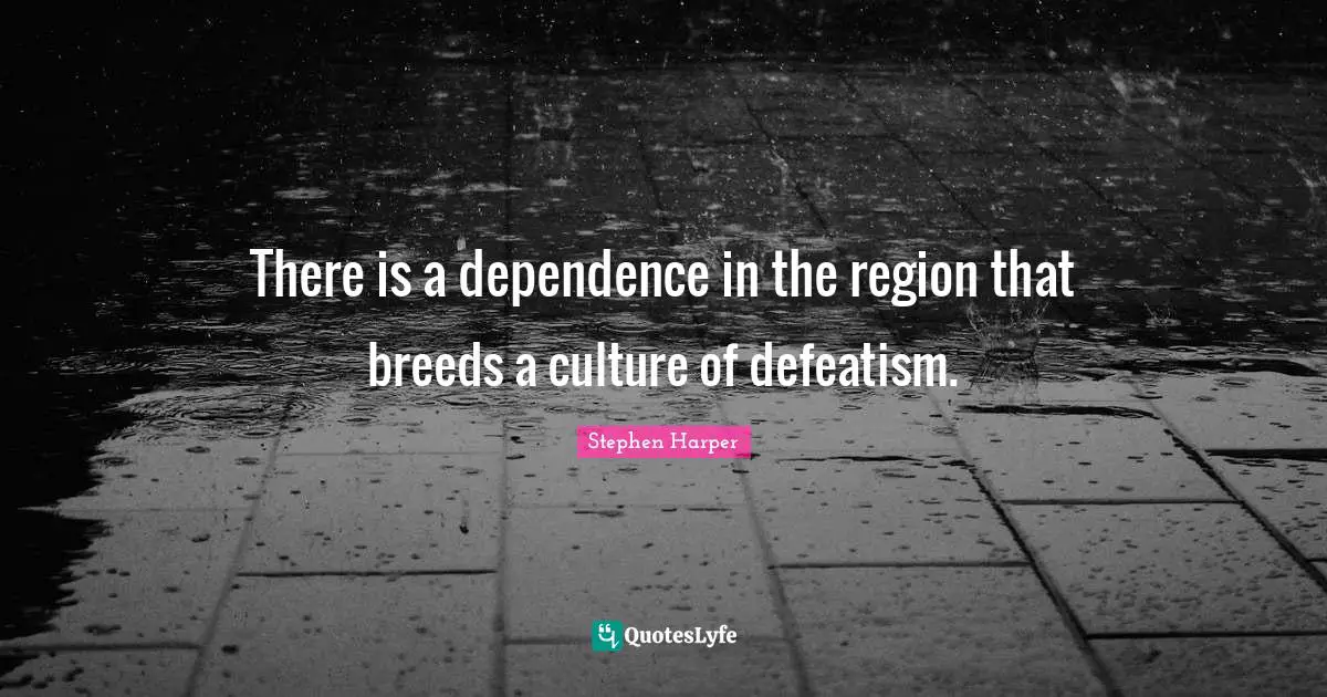 There is a dependence in the region that breeds a culture of defeatism.