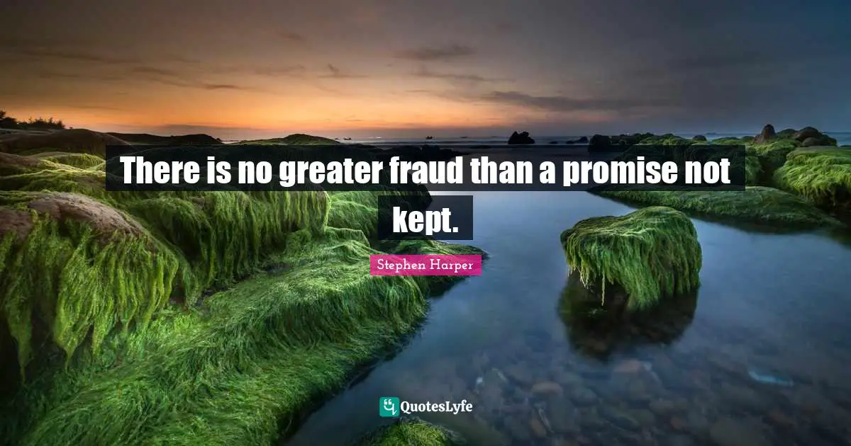 There is no greater fraud than a promise not kept.