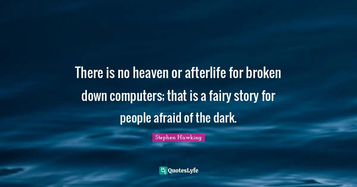 Stephen Hawking Quotes: "There is no heaven or afterlife for broken down computers; that is a fairy story for people afraid of the dark."