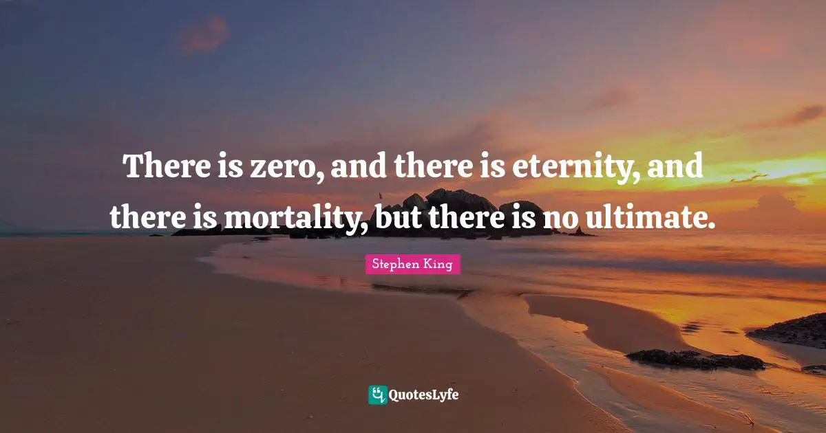 There is zero, and there is eternity, and there is mortality, but there is no ultimate.