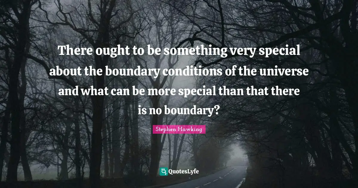 There ought to be something very special about the boundary conditions of the universe and what can be more special than that there is no boundary?