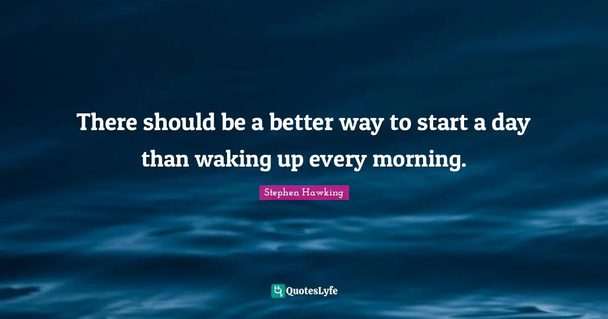 There should be a better way to start a day than waking up every morning.
