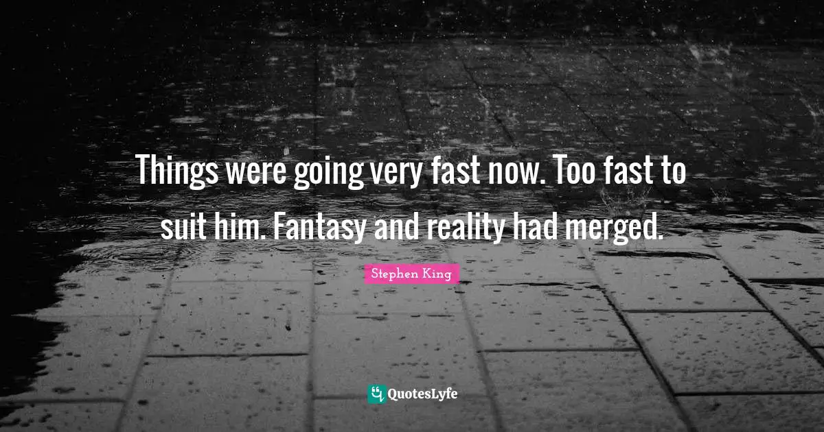 Fantasy Quotes: "Things were going very fast now. Too fast to suit him. Fantasy and reality had merged."