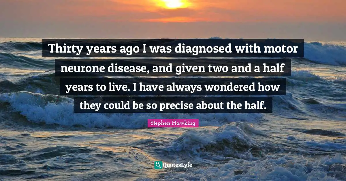 Thirty years ago I was diagnosed with motor neurone disease, and given two and a half years to live. I have always wondered how they could be so precise about the half.