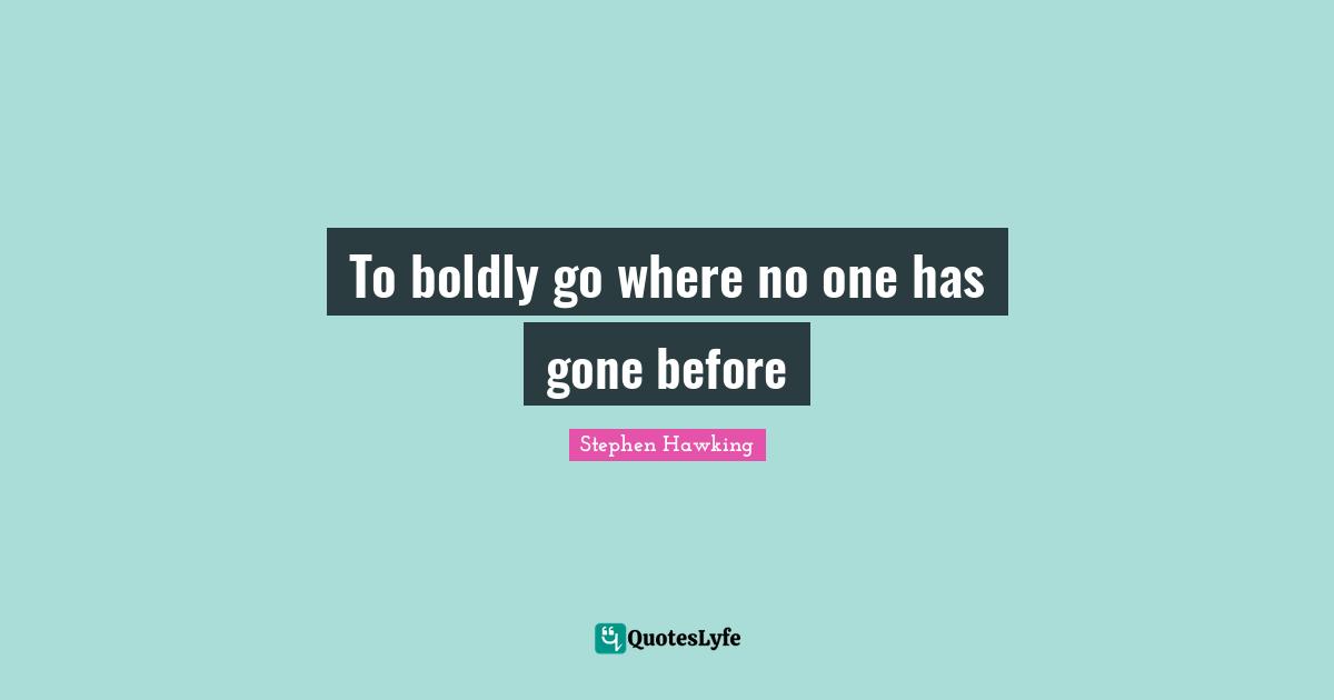 To boldly go where no one has gone before