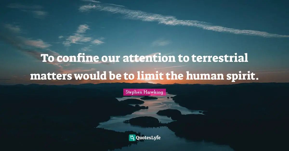 To confine our attention to terrestrial matters would be to limit the human spirit.