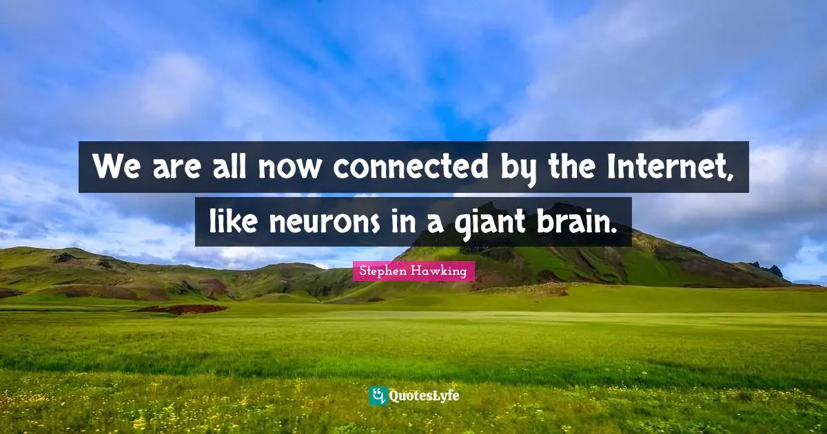 Stephen Hawking Quotes: "We are all now connected by the Internet, like neurons in a giant brain."