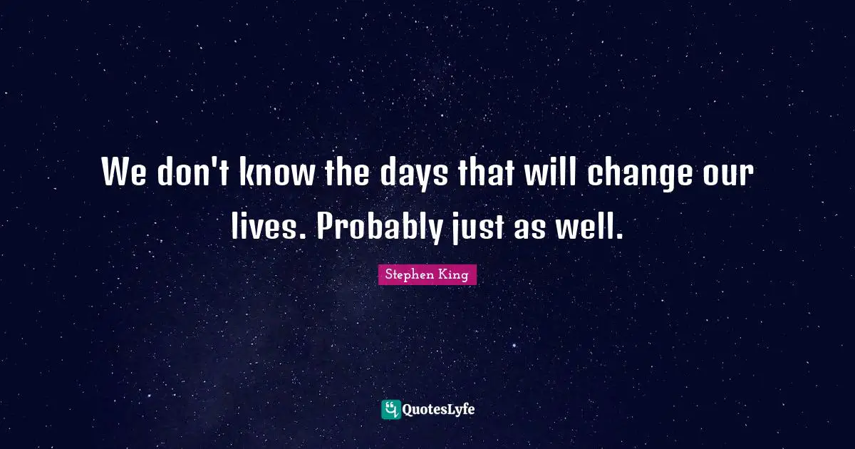We don't know the days that will change our lives. Probably just as well.